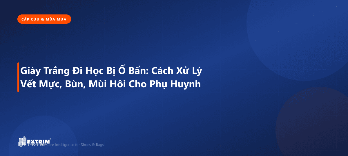 Giày Trắng Đi Học Bị Ố Bẩn: Cách Xử Lý Vết Mực, Bùn, Mùi Hôi Cho Phụ Huynh
